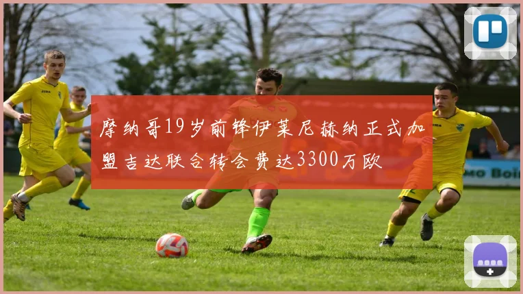 摩纳哥19岁前锋伊莱尼赫纳正式加盟吉达联合转会费达3300万欧