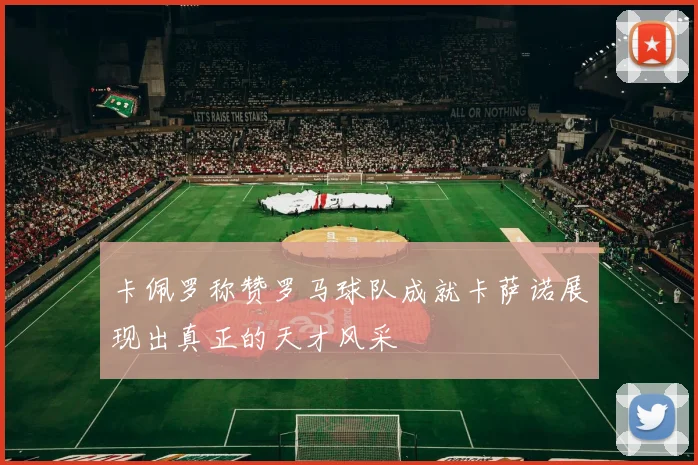 卡佩罗称赞罗马球队成就卡萨诺展现出真正的天才风采