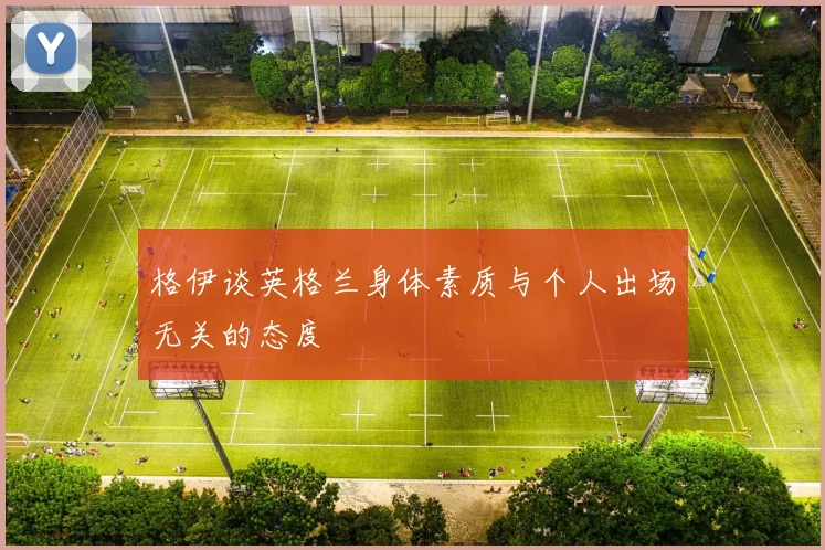 格伊谈英格兰身体素质与个人出场无关的态度