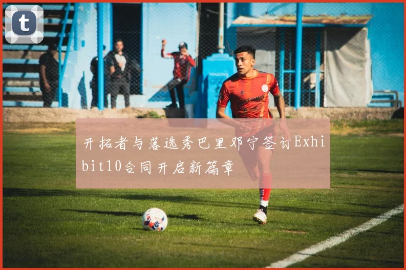 开拓者与落选秀巴里邓宁签订Exhibit10合同开启新篇章