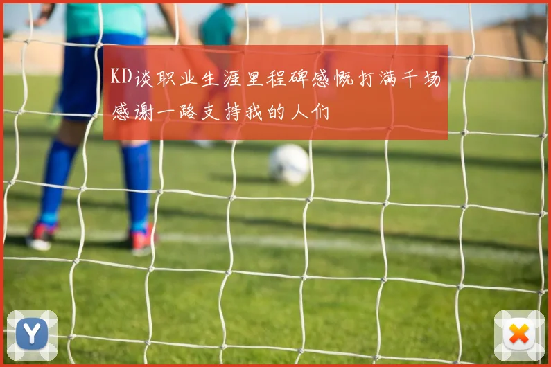 KD谈职业生涯里程碑感慨打满千场感谢一路支持我的人们