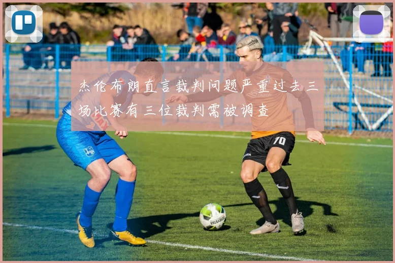 杰伦布朗直言裁判问题严重过去三场比赛有三位裁判需被调查