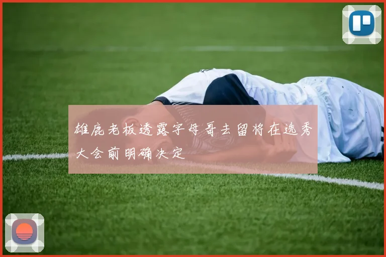 雄鹿老板透露字母哥去留将在选秀大会前明确决定