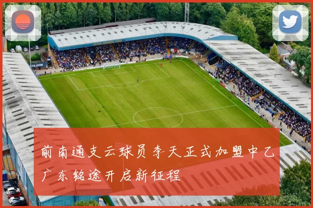 前南通支云球员李天正式加盟中乙广东铭途开启新征程