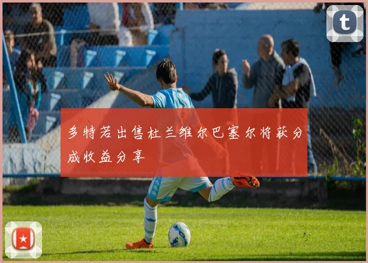 多特若出售杜兰维尔巴塞尔将获分成收益分享